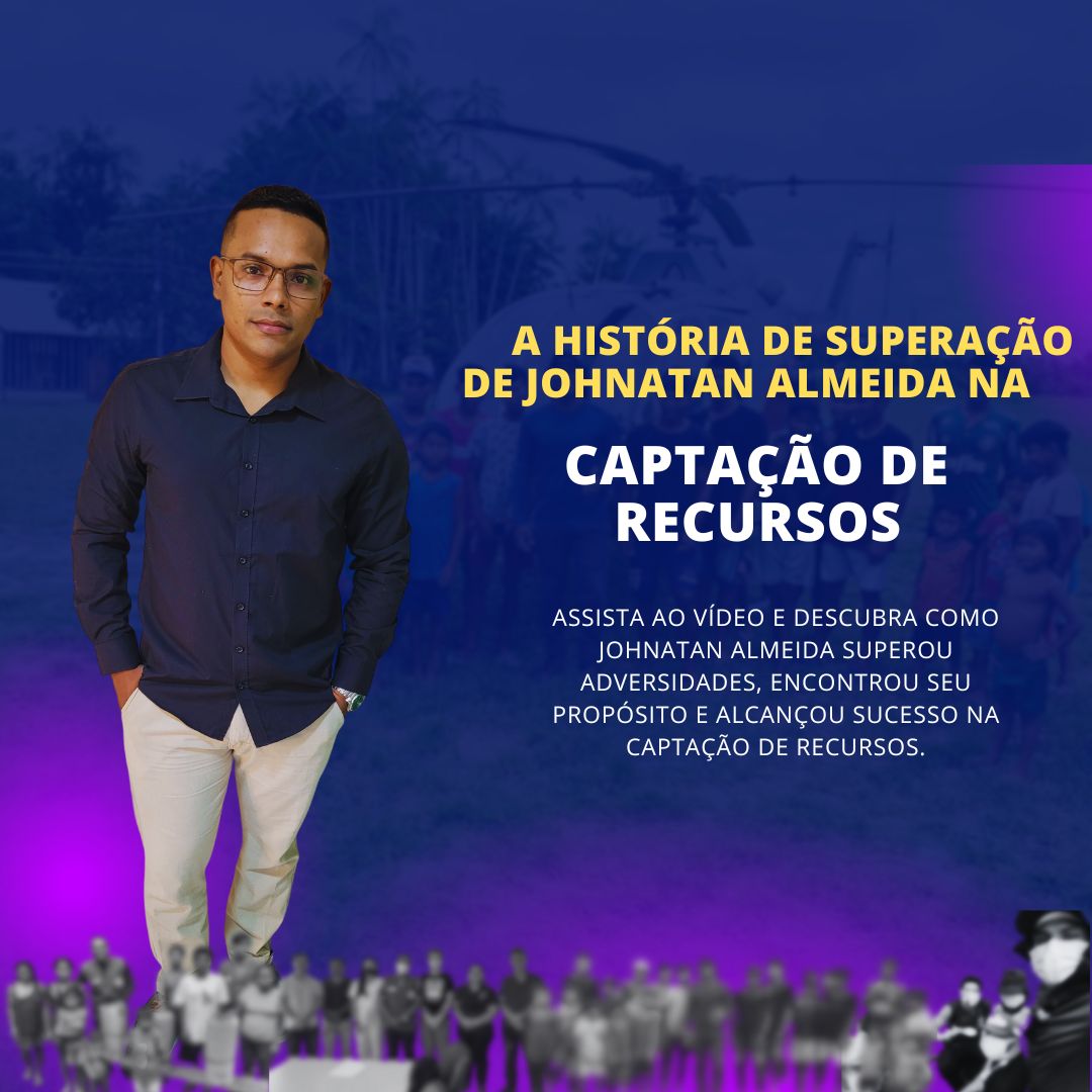 Superando Adversidades e Transformando Vidas: A Inspiradora Jornada de Johnatan Almeida na Captação de Recursos