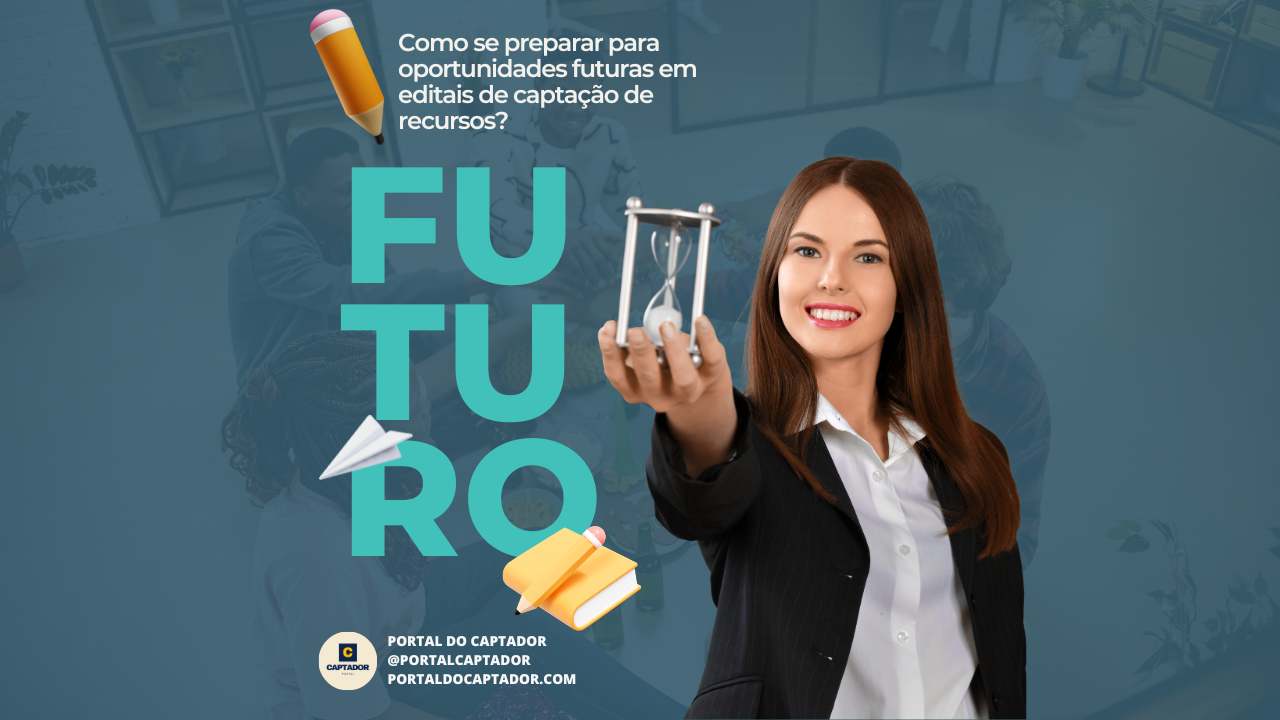 Preparando oportunidades futuras: Como se preparar para oportunidades futuras em editais de captação de recursos?